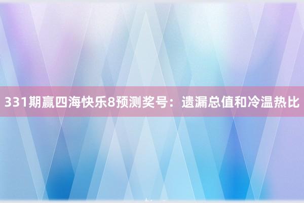 331期赢四海快乐8预测奖号：遗漏总值和冷温热比