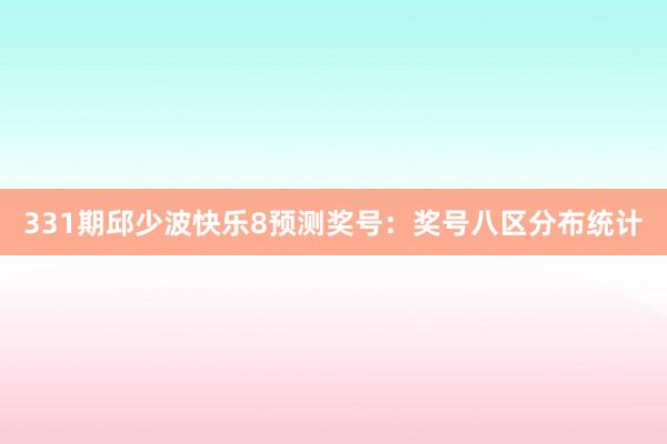 331期邱少波快乐8预测奖号：奖号八区分布统计