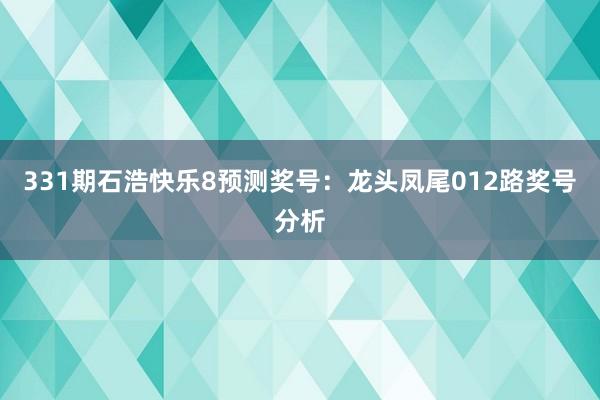 331期石浩快乐8预测奖号：龙头凤尾012路奖号分析