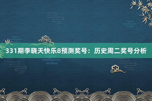 331期李晓天快乐8预测奖号：历史周二奖号分析