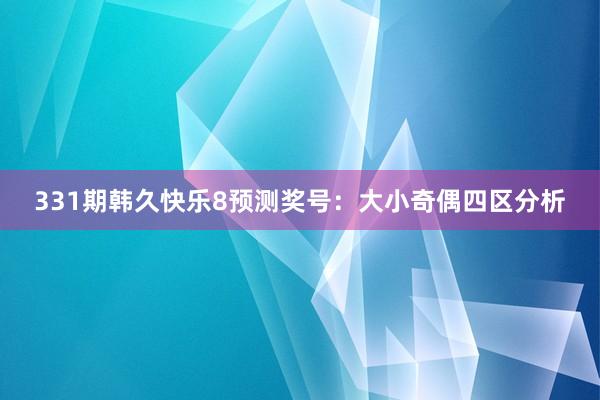 331期韩久快乐8预测奖号：大小奇偶四区分析