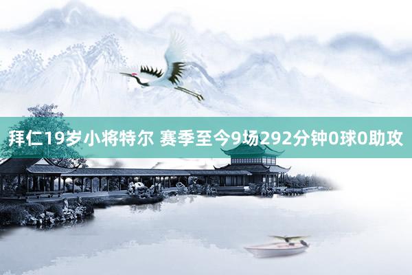 拜仁19岁小将特尔 赛季至今9场292分钟0球0助攻