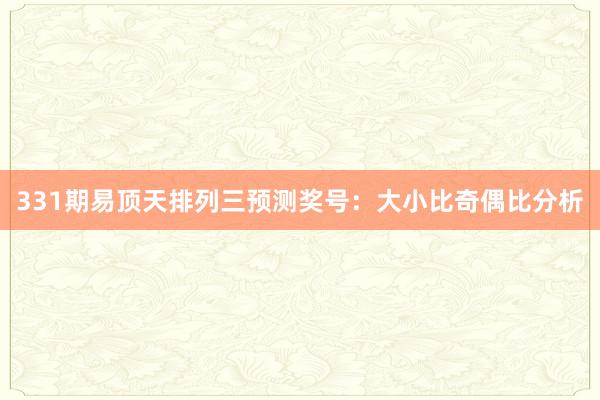 331期易顶天排列三预测奖号：大小比奇偶比分析