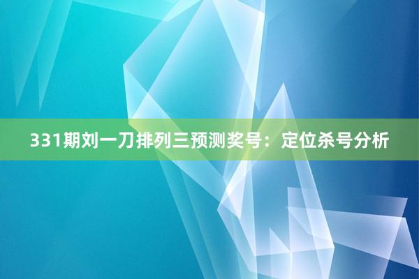 331期刘一刀排列三预测奖号：定位杀号分析