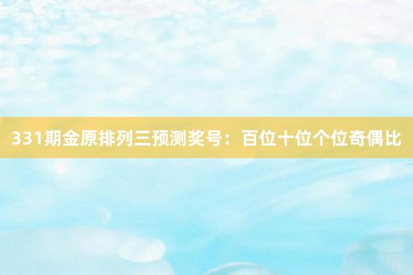 331期金原排列三预测奖号：百位十位个位奇偶比