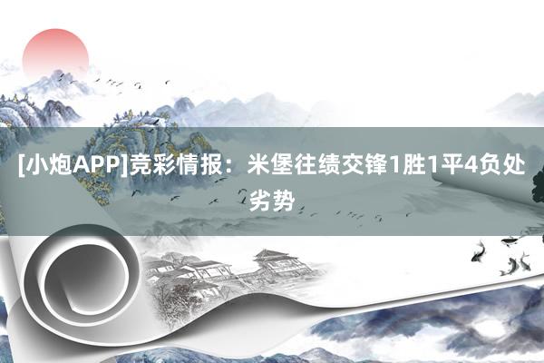 [小炮APP]竞彩情报：米堡往绩交锋1胜1平4负处劣势