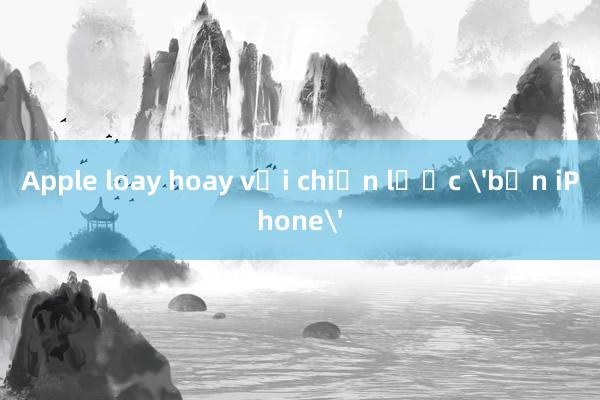 Apple loay hoay với chiến lược 'bốn iPhone'