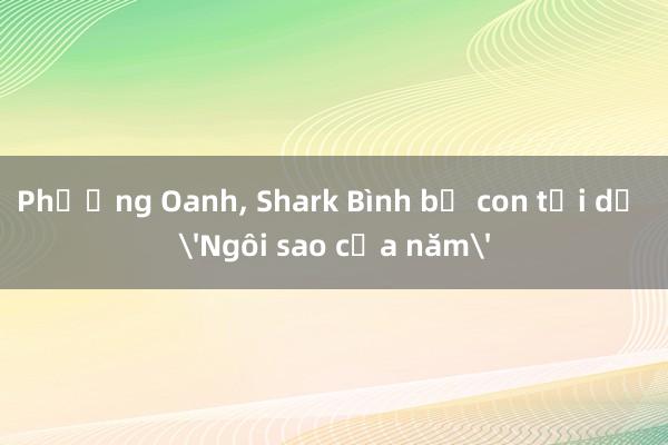 Phương Oanh， Shark Bình bế con tới dự 'Ngôi sao của năm'