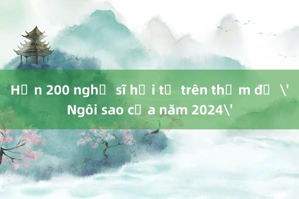 Hơn 200 nghệ sĩ hội tụ trên thảm đỏ Ngôi sao của năm 2024