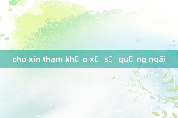 cho xin tham khảo xổ số quảng ngãi