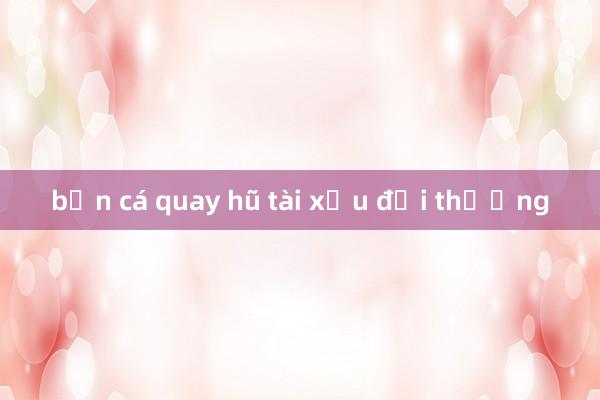 bắn cá quay hũ tài xỉu đổi thưởng