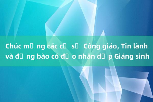 Chúc mừng các cơ sở Công giáo, Tin lành và đồng bào có đạo nhân dịp Giáng sinh