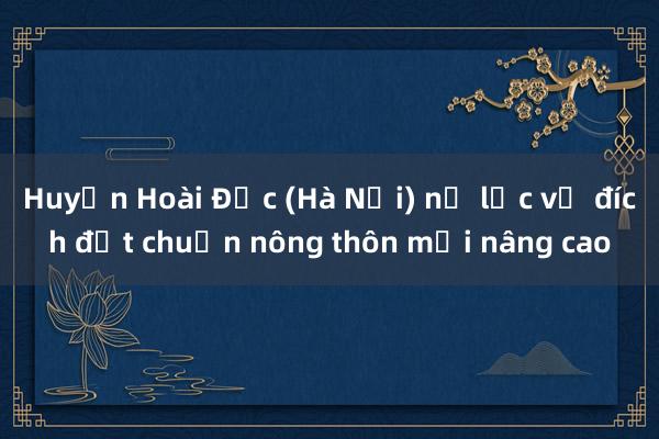 Huyện Hoài Đức (Hà Nội) nỗ lực về đích đạt chuẩn nông thôn mới nâng cao