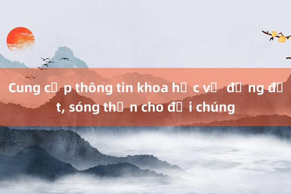 Cung cấp thông tin khoa học về động đất, sóng thần cho đại chúng