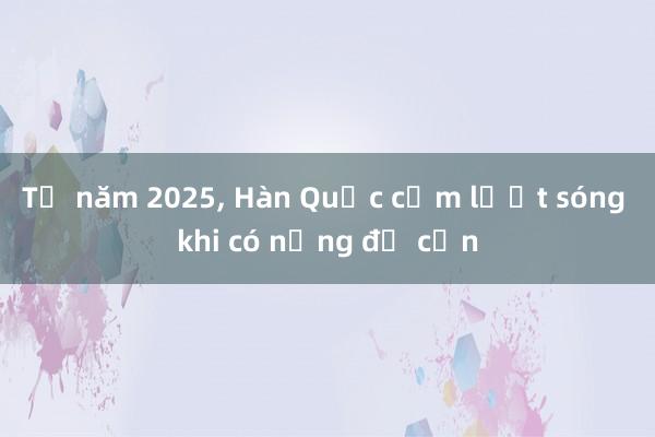 Từ năm 2025， Hàn Quốc cấm lướt sóng khi có nồng độ cồn