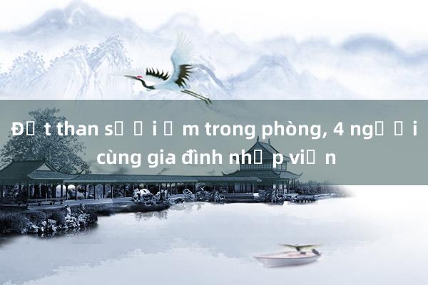 Đốt than sưởi ấm trong phòng， 4 người cùng gia đình nhập viện