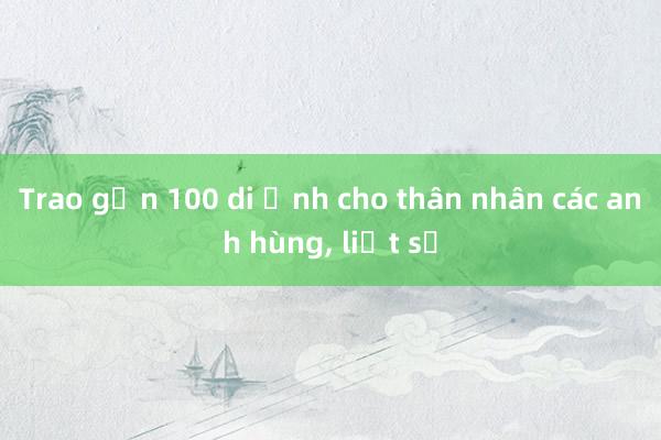 Trao gần 100 di ảnh cho thân nhân các anh hùng, liệt sỹ