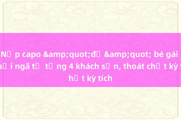 Nắp capo &quot;đỡ&quot; bé gái 3 tuổi ngã từ tầng 4 khách sạn, thoát chết kỳ tích